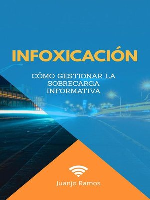 cover image of Infoxicación. Cómo gestionar la sobrecarga informativa